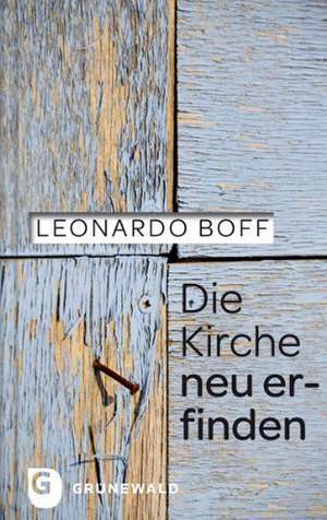 Die Kirche neu erfinden de Leonardo Boff