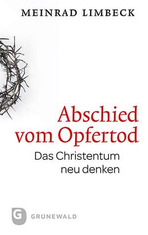 Abschied Vom Opfertod: Das Christentum Neu Entdecken de Meinrad Limbeck