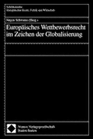 Europäisches Wettbewerbsrecht im Zeichen der Globalisierung de Jürgen Schwarze