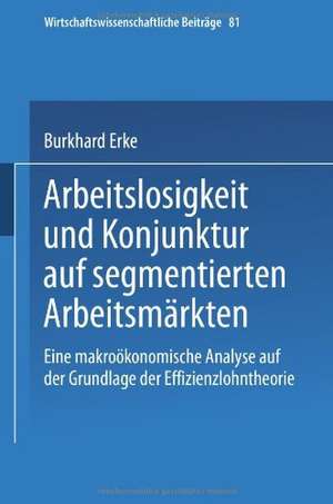 Arbeitslosigkeit und Konjunktur auf segmentierten Arbeitsmärkten: Eine makroökonomische Analyse auf der Grundlage der Effizienzlohntheorie de Burkhard Erke