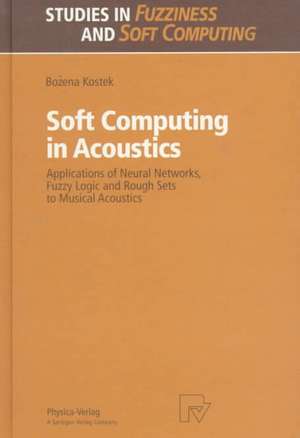 Soft Computing in Acoustics: Applications of Neural Networks, Fuzzy Logic and Rough Sets to Musical Acoustics de Bozena Kostek