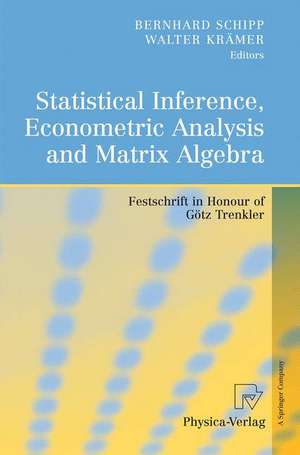 Statistical Inference, Econometric Analysis and Matrix Algebra: Festschrift in Honour of Götz Trenkler de Bernhard Schipp