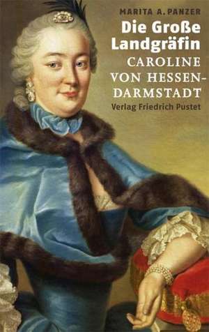 Die Große Landgräfin Caroline von Hessen-Darmstadt (1721 - 1774) de Marita A. Panzer