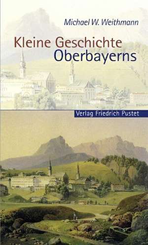 Kleine Geschichte Oberbayerns de Michael W. Weithmann