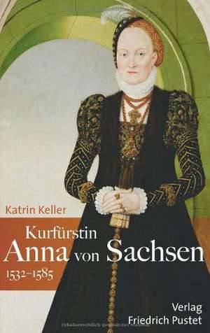 Kurfürstin Anna von Sachsen (1532-1585) de Katrin Keller