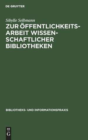 Zur Öffentlichkeitsarbeit wissenschaftlicher Bibliotheken: ein theoretischer und empirischer Beitrag de Sibylle Selbmann