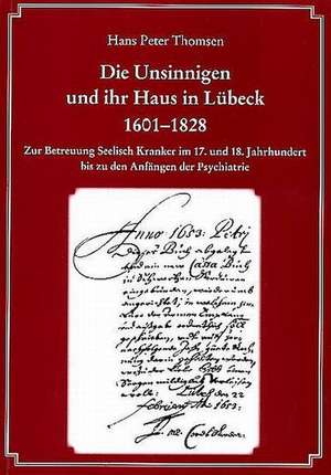 Die Unsinnigen und ihr Haus in Lübeck 1601-1828 de Hans P Thomsen