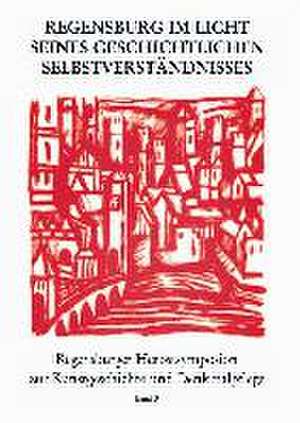 Regensburg Im Licht Seines Geschichtlichen Selbstverstandnisses: Bildliche Selbstdarstellung Einer Historischen Stadt Durch Kunst, Literatur Und Denkm