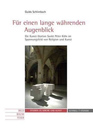 Fur Einen Lange Wahrenden Augenblick: Die Kunst-Station Sankt Peter Koln Im Spannungsfeld Von Religion Und Kunst de Guido Schlimbach