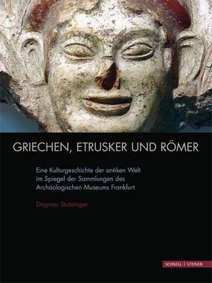 Griechen, Etrusker Und Romer: Eine Kulturgeschichte Der Antiken Welt Im Spiegel Der Sammlungen Des Archaologischen Museums Frankfurt de Dagmar Stutzinger