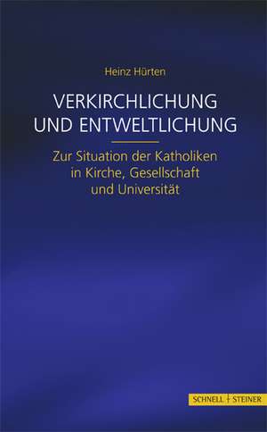 Verkirchlichung Und Entweltlichung: Zur Situation Der Katholiken in Kirche, Gesellschaft Und Universitat de Heinz Hürten