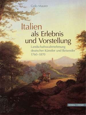 Italien ALS Erlebnis Und Vorstellung: Landschaftswahrnehmung Deutscher Kunstler Und Reisender 1760-1870 de Golo Maurer