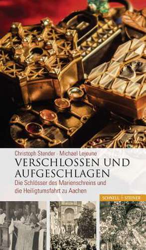 Verschlossen Und Aufgeschlagen: Die Schlosser Des Marienschreins Und Die Heiligtumsfahrt Zu Aachen de Christoph Stender