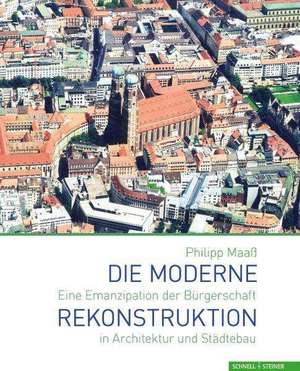 Die Moderne Rekonstruktion: Eine Emanzipation Der Burgerschaft in Architektur Und Stadtebau de Philipp Maaß