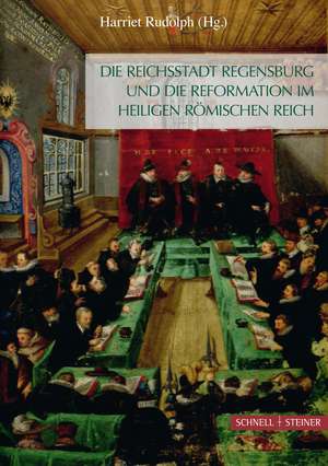 Die Reichsstadt Regensburg und die Reformation im Heiligen Römischen Reich de Harriet Rudolph