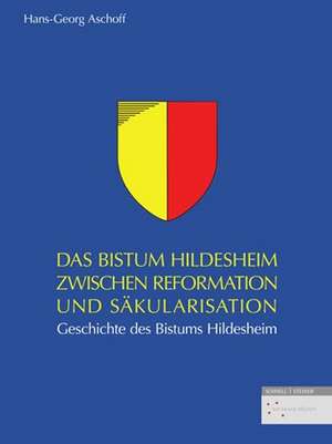 Das Bistum Hildesheim zwischen Reformation und Säkularisation de Hans-Georg Aschoff