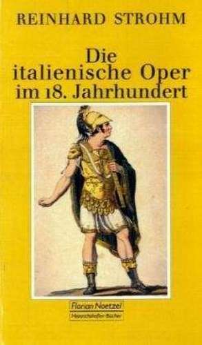 Die italienische Oper im 18. Jahrhundert de Reinhard Strohm