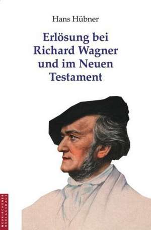 Erlösung bei Richard Wagner und im Neuen Testament de Hans Hübner