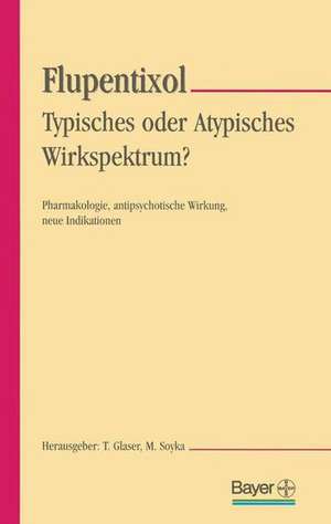 Flupentixol — Typisches oder atypisches Wirkspektrum?: Pharmakologie, antipsychotische Wirkung, neue Indikationen de Thomas Glaser