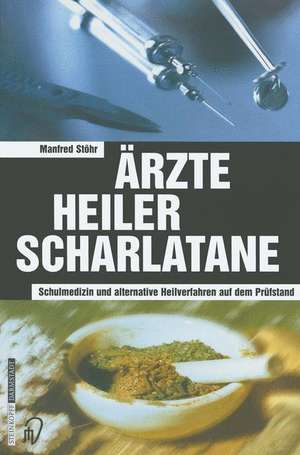 Ärzte Heiler Scharlatane: Schulmedizin und alternative Heilverfahren auf dem Prüfstand de Manfred Stöhr