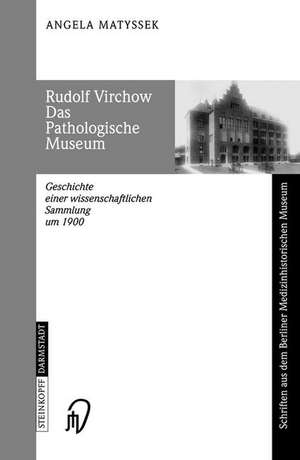 Rudolf Virchow Das Pathologische Museum: Geschichte einer Wissenschaftlichen Sammlung um 1900 de Angela Matyssek