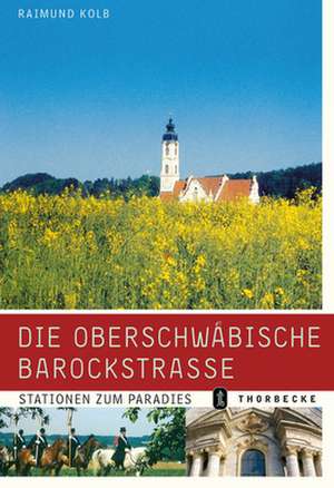 Die Oberschwabische Barockstrasse: Stationen Zum Paradies de Raimund Kolb