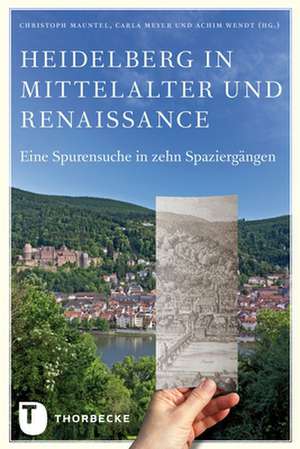 Heidelberg in Mittelalter Und Renaissance: Eine Spurensuche in Zehn Spaziergangen de Christoph Mauntel