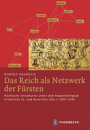 Das Reich ALS Netzwerk Der Fursten: Politische Strukturen Unter Dem Doppelkonigtum Friedrichs II. Und Heinrichs (VII.) 1225-1235 de Robert Gramsch