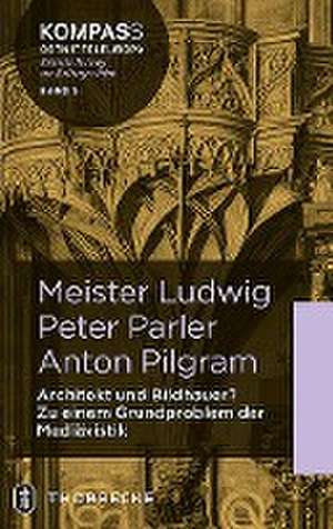 Meister Ludwig - Peter Parler - Anton Pilgram de Achim Hubel