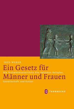 Ein Gesetz Fur Manner Und Frauen: Die Fruhmittelalterliche Ehe Zwischen Religion, Gesellschaft Und Kultur de Ines Weber