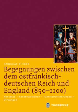 Begegnungen Zwischen Dem Ostfrankisch-Deutschen Reich Und England (850-1100): Kontakte - Konstellationen - Funktionalisierungen - Wirkungen de Andreas Bihrer