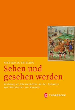 Sehen Und Gesehen Werden: Kleidung an Furstenhofen an Der Schwelle Vom Mittelalter Zur Neuzeit (CA. 1450-1530) de Kirsten O. Frieling