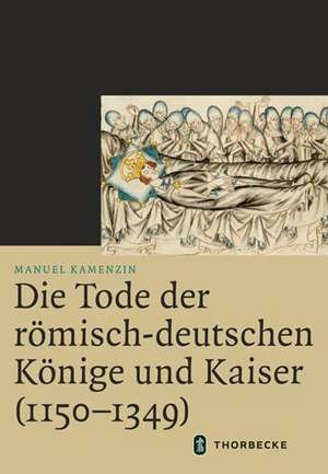 Die Tode der römisch-deutschen Könige und Kaiser (1150-1349) de Manuel Kamenzin