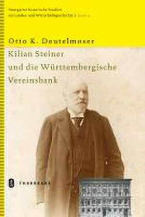 Kilian Steiner Und Die Wurttembergische Vereinsbank: Tubinger Bausteine Zur Landesgeschichte, Bd. 20 de Otto K. Deutelmoser