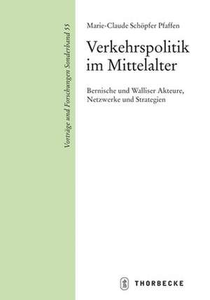 Verkehrspolitik Im Mittelalter: Bernische Und Walliser Akteure, Netzwerke Und Strategien de Marie-Claude Schöpfer Pfaffen