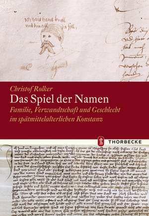 Das Spiel Der Namen: Familie, Verwandschaft Und Geschlecht Im Spatmittelalterlichen Konstanz de Christof Rolker