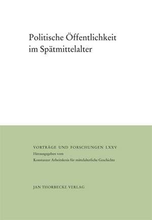 Politische Offentlichkeit Im Spatmittelalter: Herausgegeben Vom Konstanzer Arbeitskreis Fur Mittelalterliche Geschichte de Martin Kintzinger