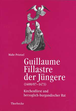 Guillaume Fillastre Der Jungere (1400/07-1473): Kirchenfurst Und Herzoglich-Burgundischer Rat de Malte Prietzel