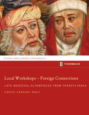 Local Workshops - Foreign Connections: Late Medieval Altarpieces from Transylvania de Emese Sarkadi Nagy