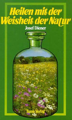 Heilen mit der Weisheit der Natur de Josef Diener