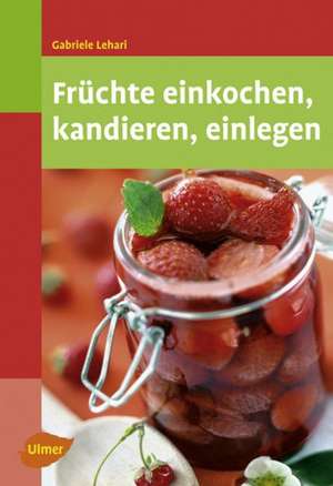 Früchte einkochen, kandieren, einlegen de Gabriele Lehari