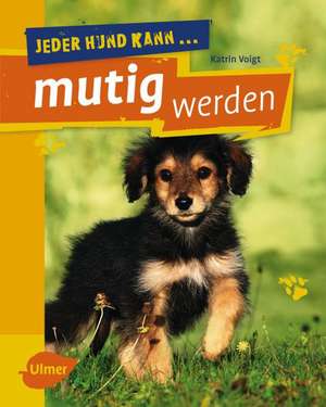 Jeder Hund kann mutig werden de Katrin Voigt