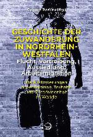 Geschichte der Zuwanderung in Nordrhein-Westfalen - Flucht, Vertreibung, Aussiedlung, Arbeitsmigration de Carmen Teixeira