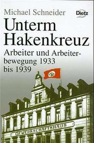 Geschichte der Arbeiter und der Arbeiterbewegung in Deutschland seit dem Ende des 18. Jahrhunderts / Unterm Hakenkreuz de Michael Schneider