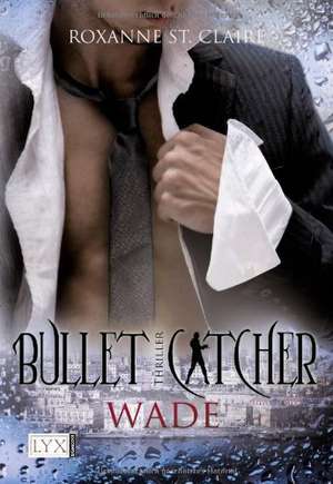 Bullet Catcher 05. Wade de Roxanne St Claire