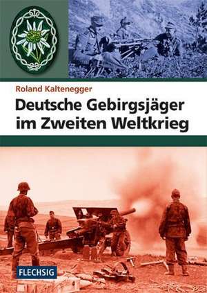 Deutsche Gebirgsjäger im Zweiten Weltkrieg de Roland Kaltenegger