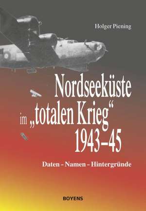 Nordseeküste im "totalen Krieg" 1943-45 de Holger Piening