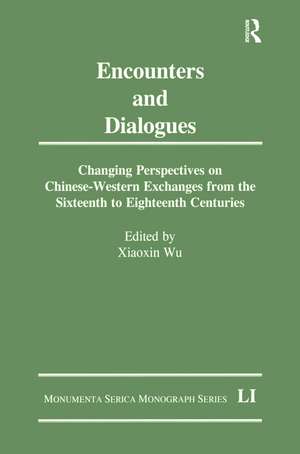 Encounters and Dialogues: Changing Perspectives on Chinese-Western Exchanges from the Sixteenth to Eighteenth Centuries de Xiaoxin Wu