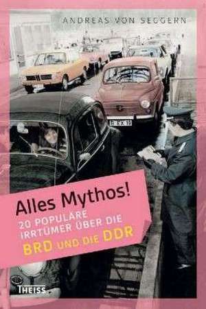 Alles Mythos! 20 populäre Irrtümer über die BRD und die DDR de Andreas von Seggern