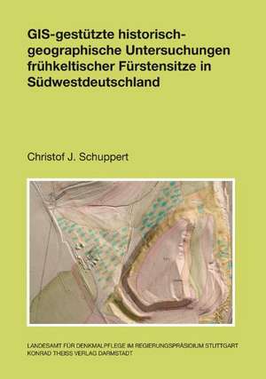 GIS-gestütze historisch-geographische Untersuchungen frühkeltischer Fürstensitze in Südwestdeutschland de Christof Schuppert